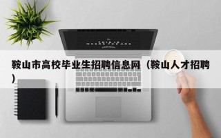 鞍山市高校毕业生招聘信息网（鞍山人才招聘）