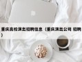 重庆高校演出招聘信息（重庆演出公司 招聘）
