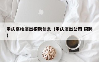 重庆高校演出招聘信息（重庆演出公司 招聘）
