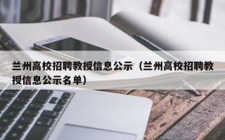 兰州高校招聘教授信息公示（兰州高校招聘教授信息公示名单）