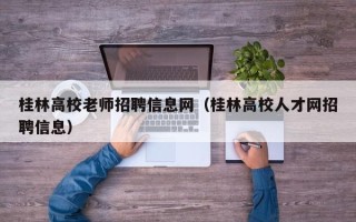 桂林高校老师招聘信息网（桂林高校人才网招聘信息）