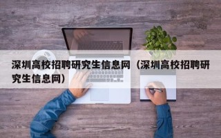 深圳高校招聘研究生信息网（深圳高校招聘研究生信息网）