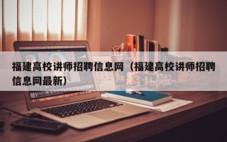 福建高校讲师招聘信息网（福建高校讲师招聘信息网最新）