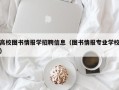 高校图书情报学招聘信息（图书情报专业学校）