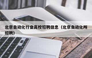 北京自动化行业高校招聘信息（北京自动化所招聘）
