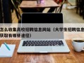 怎么收集高校招聘信息网站（大学生招聘信息获取有哪些途径）