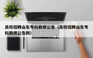 高校招聘山东专科教师公告（高校招聘山东专科教师公告网）