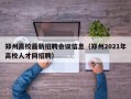 郑州高校最新招聘会议信息（郑州2021年高校人才网招聘）