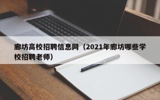 廊坊高校招聘信息网（2021年廊坊哪些学校招聘老师）
