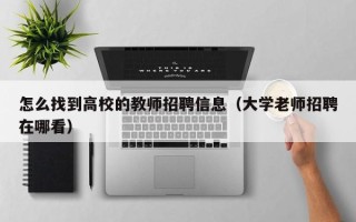 怎么找到高校的教师招聘信息（大学老师招聘在哪看）