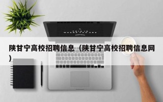 陕甘宁高校招聘信息（陕甘宁高校招聘信息网）