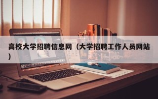 高校大学招聘信息网（大学招聘工作人员网站）