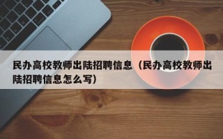 民办高校教师出陆招聘信息（民办高校教师出陆招聘信息怎么写）