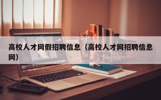 高校人才网假招聘信息（高校人才网招聘信息网）