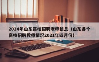 2024年山东高校招聘老师信息（山东各个高校招聘教师情况2021年四月份）