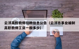 云浮高校教师招聘信息公告（云浮市事业编制高职教师工资一般多少）