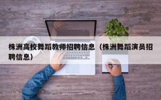 株洲高校舞蹈教师招聘信息（株洲舞蹈演员招聘信息）