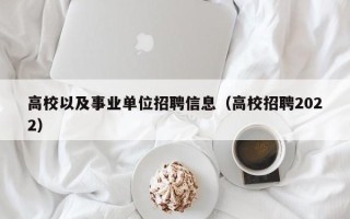 高校以及事业单位招聘信息（高校招聘2022）