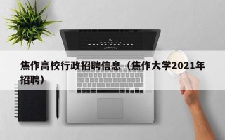 焦作高校行政招聘信息（焦作大学2021年招聘）