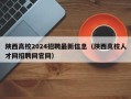 陕西高校2024招聘最新信息（陕西高校人才网招聘网官网）