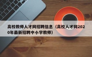 高校教师人才网招聘信息（高校人才网2020年最新招聘中小学教师）