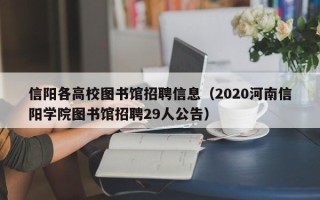信阳各高校图书馆招聘信息（2020河南信阳学院图书馆招聘29人公告）