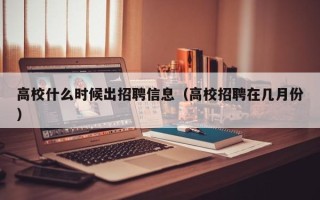 高校什么时候出招聘信息（高校招聘在几月份）