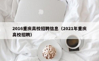 2016重庆高校招聘信息（2021年重庆高校招聘）