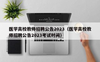 医学高校教师招聘公告2023（医学高校教师招聘公告2023考试时间）