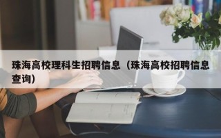 珠海高校理科生招聘信息（珠海高校招聘信息查询）