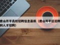 唐山开平高校招聘信息最新（唐山开平区招聘网人才招聘）