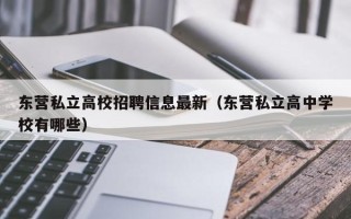 东营私立高校招聘信息最新（东营私立高中学校有哪些）