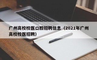 广州高校校医口腔招聘信息（2021年广州高校校医招聘）
