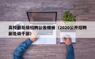 高校副处级招聘公告模板（2020公开招聘副处级干部）