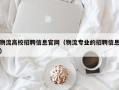 物流高校招聘信息官网（物流专业的招聘信息）