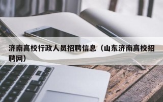 济南高校行政人员招聘信息（山东济南高校招聘网）