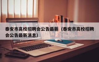 泰安市高校招聘会公告最新（泰安市高校招聘会公告最新消息）
