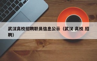 武汉高校招聘职员信息公示（武汉 高校 招聘）