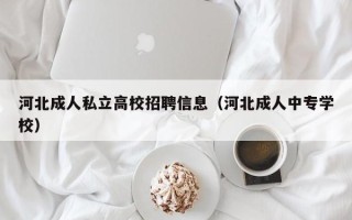 河北成人私立高校招聘信息（河北成人中专学校）