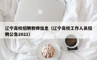 辽宁高校招聘教师信息（辽宁高校工作人员招聘公告2021）