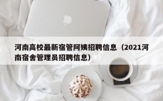 河南高校最新宿管阿姨招聘信息（2021河南宿舍管理员招聘信息）