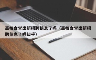 高校食堂出新招聘信息了吗（高校食堂出新招聘信息了吗知乎）
