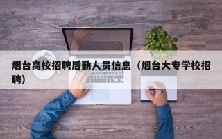 烟台高校招聘后勤人员信息（烟台大专学校招聘）