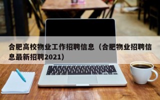 合肥高校物业工作招聘信息（合肥物业招聘信息最新招聘2021）