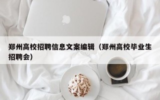 郑州高校招聘信息文案编辑（郑州高校毕业生招聘会）