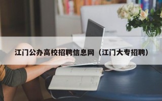 江门公办高校招聘信息网（江门大专招聘）
