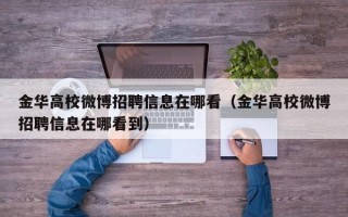 金华高校微博招聘信息在哪看（金华高校微博招聘信息在哪看到）