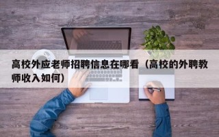 高校外应老师招聘信息在哪看（高校的外聘教师收入如何）