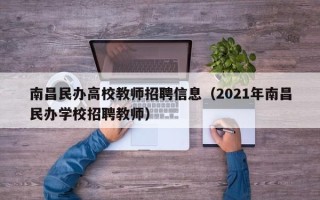 南昌民办高校教师招聘信息（2021年南昌民办学校招聘教师）