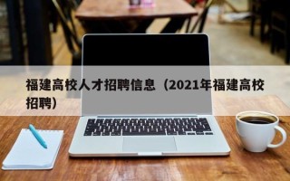 福建高校人才招聘信息（2021年福建高校招聘）